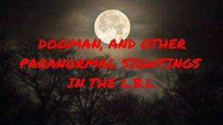 DOGMAN AND OTHER PARANORMAL SIGHTINGS IN THE L.B.L.