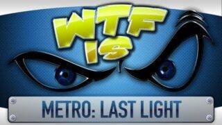 ► WTF Is… – Metro: Last Light ?